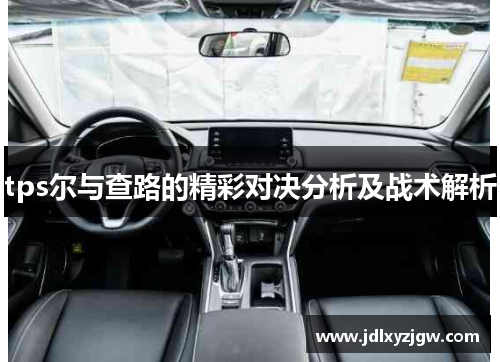 tps尔与查路的精彩对决分析及战术解析