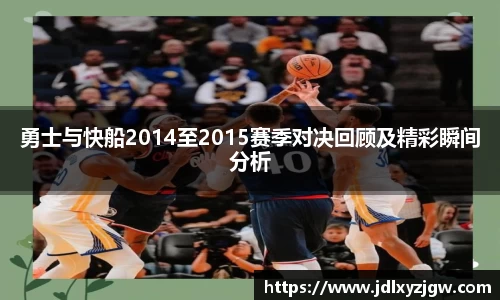 悟空体育勇士与快船2014至2015赛季对决回顾及精彩瞬间分析