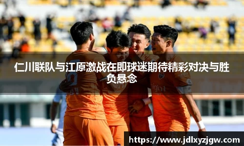 悟空体育仁川联队与江原激战在即球迷期待精彩对决与胜负悬念