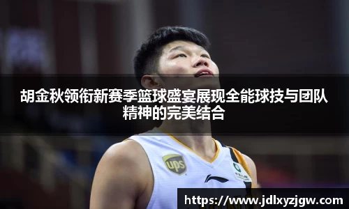 悟空体育胡金秋领衔新赛季篮球盛宴展现全能球技与团队精神的完美结合
