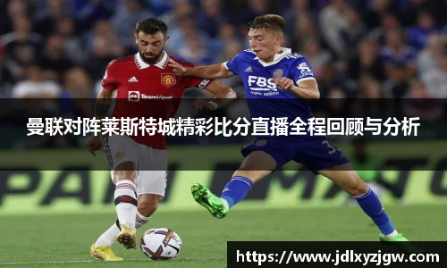 悟空体育曼联对阵莱斯特城精彩比分直播全程回顾与分析